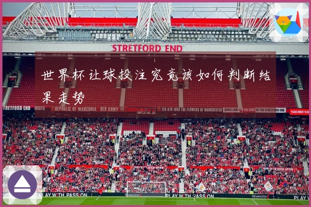 世界杯让球投注究竟该如何判断结果走势