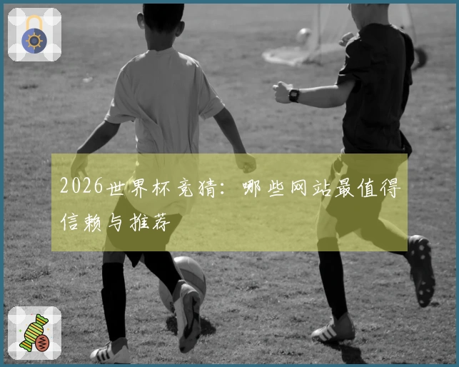 2026世界杯竞猜：哪些网站最值得信赖与推荐