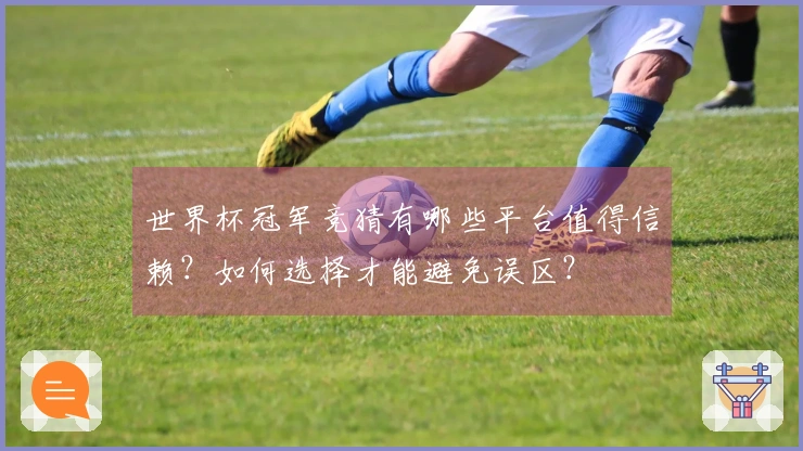 世界杯冠军竞猜有哪些平台值得信赖？如何选择才能避免误区？