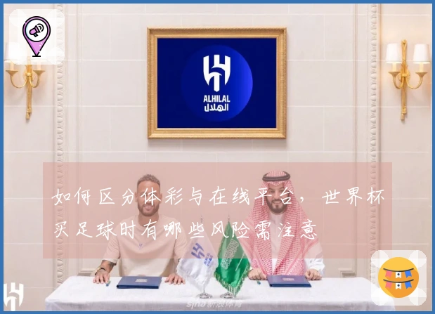 如何区分体彩与在线平台，世界杯买足球时有哪些风险需注意