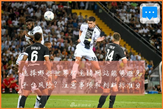 选择哪些世界杯竞猜网站能够避免平台风险？注意事项和判断标准分享