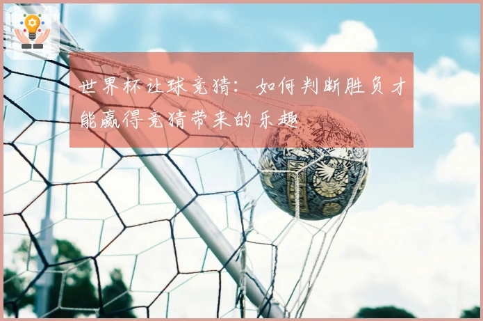 世界杯让球竞猜:如何判断胜负才能赢得竞猜带来的乐趣