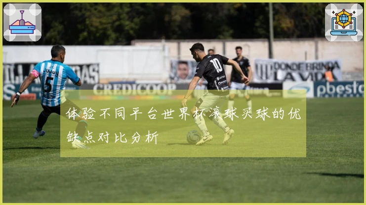 体验不同平台世界杯滚球买球的优缺点对比分析