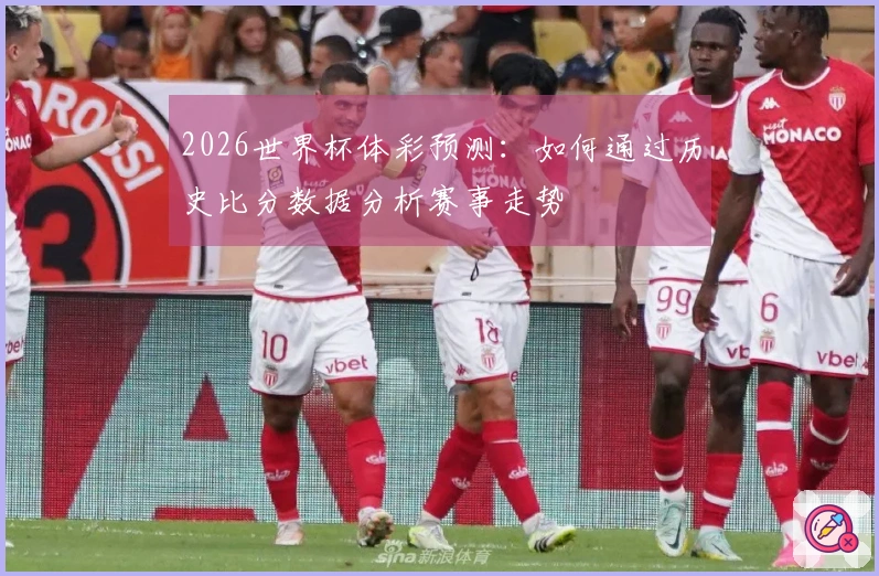 2026世界杯体彩预测：如何通过历史比分数据分析赛事走势