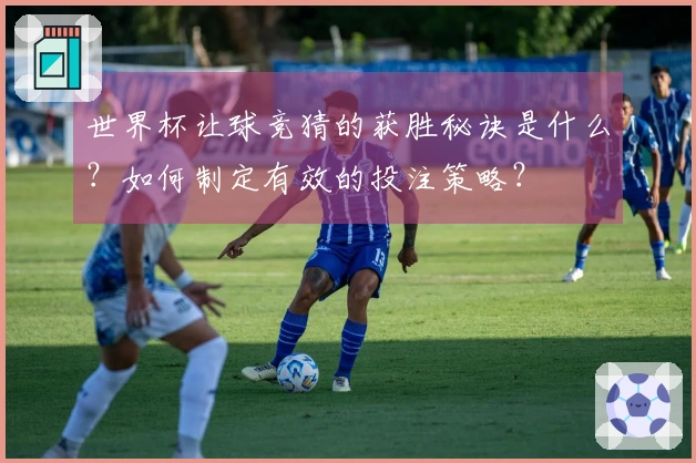 世界杯让球竞猜的获胜秘诀是什么？如何制定有效的投注策略？